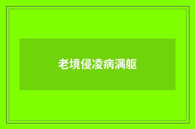 老境侵凌病满躯