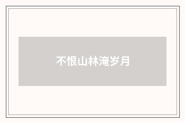 不恨山林淹岁月