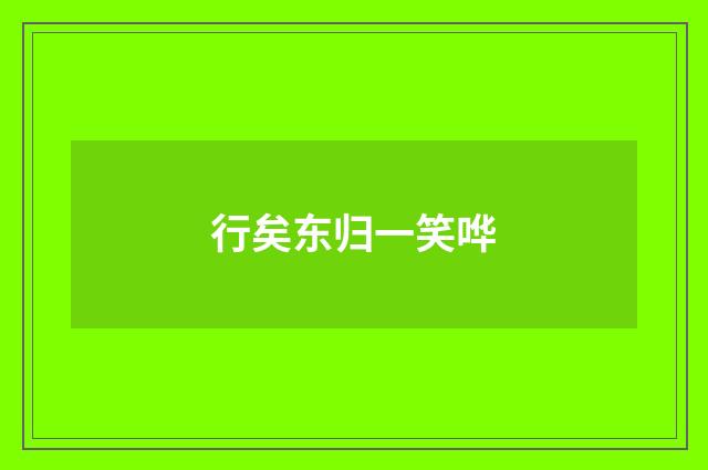 行矣东归一笑哗