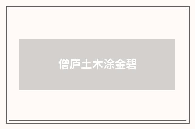 僧庐土木涂金碧