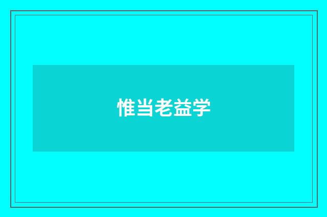 惟当老益学