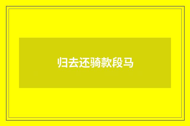 归去还骑款段马