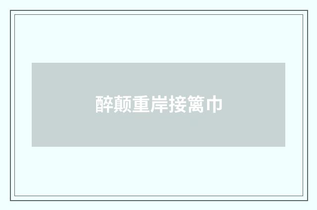 醉颠重岸接篱巾