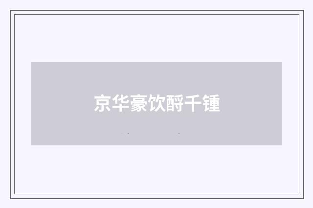 京华豪饮酹千锺