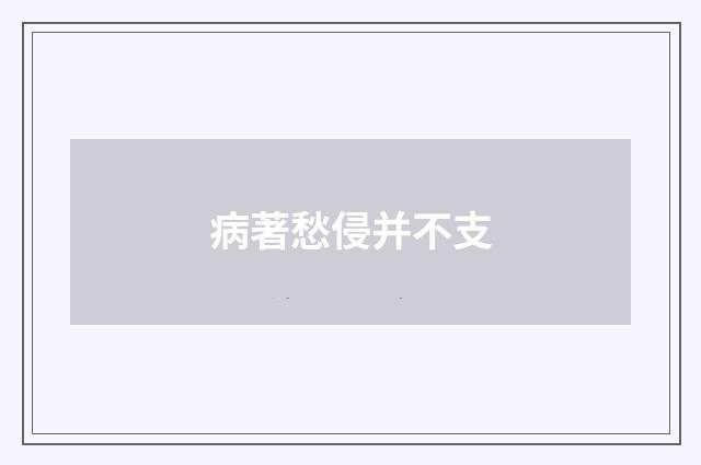 病著愁侵并不支