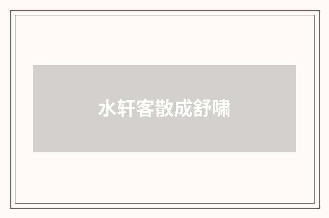 水轩客散成舒啸