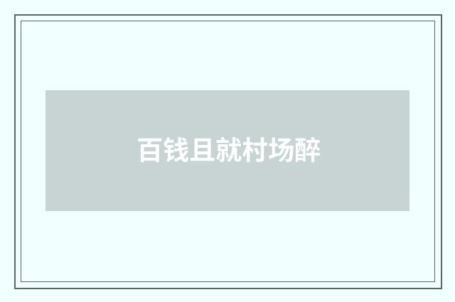 百钱且就村场醉