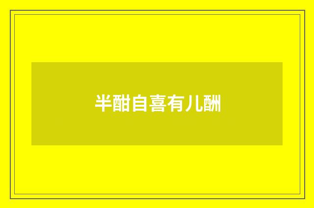 半酣自喜有儿酬