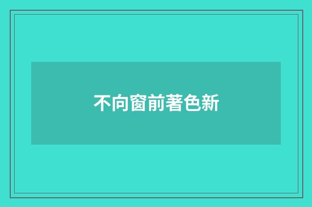 不向窗前著色新