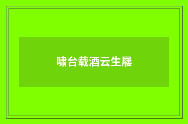 啸台载酒云生屦