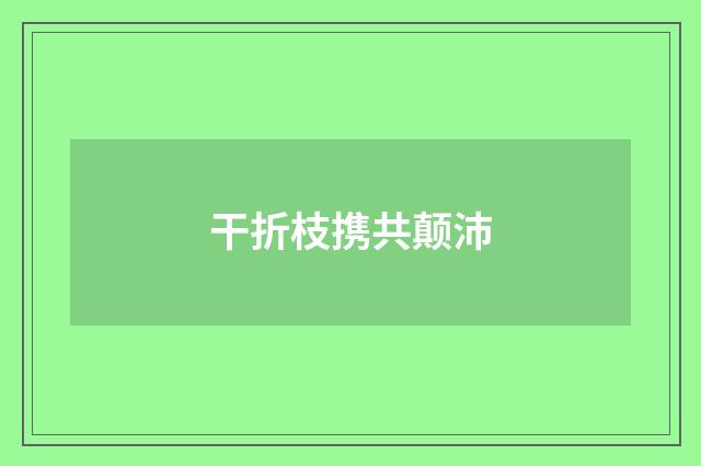 干折枝携共颠沛