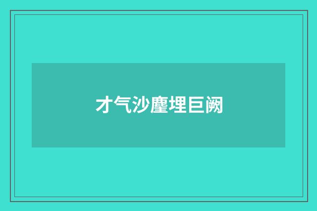 才气沙麈埋巨阙