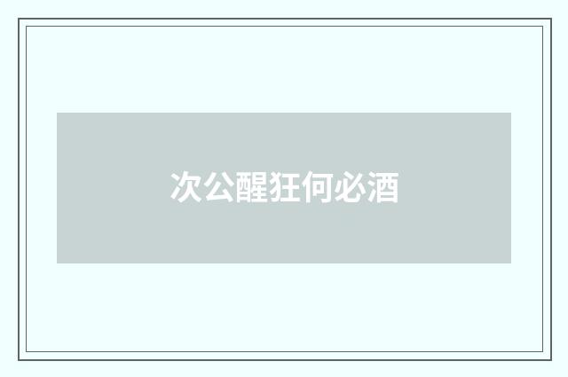 次公醒狂何必酒
