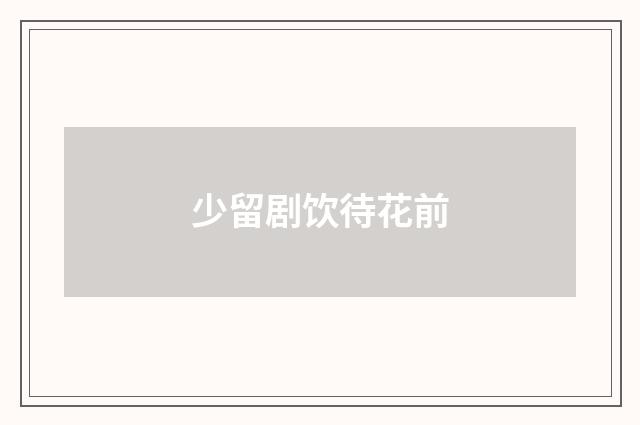 少留剧饮待花前