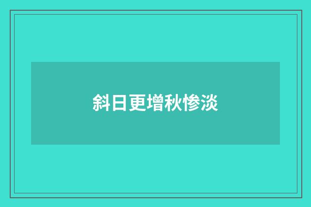 斜日更增秋惨淡