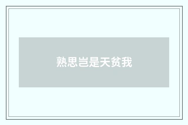 熟思岂是天贫我