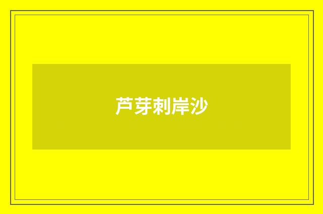 芦芽刺岸沙