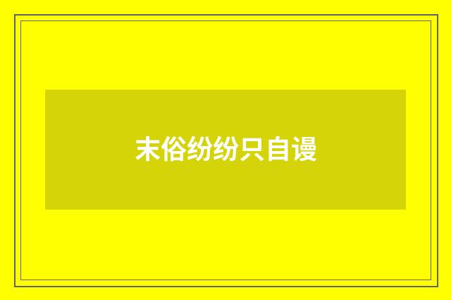 末俗纷纷只自谩