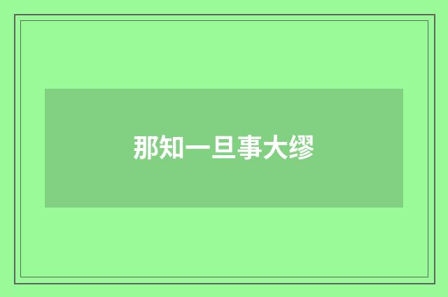 那知一旦事大缪
