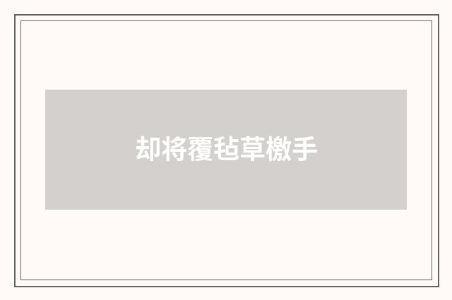 却将覆毡草檄手