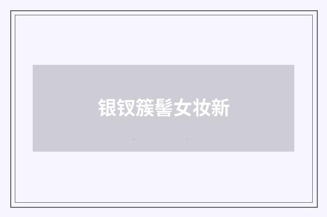 银钗簇髻女妆新