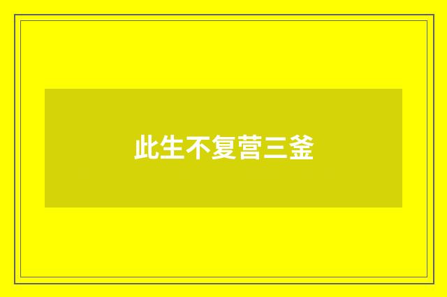 此生不复营三釜