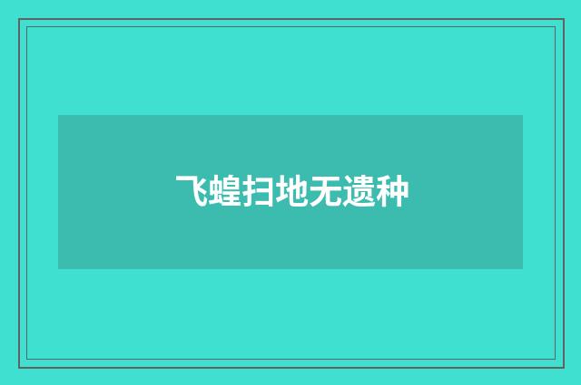 飞蝗扫地无遗种