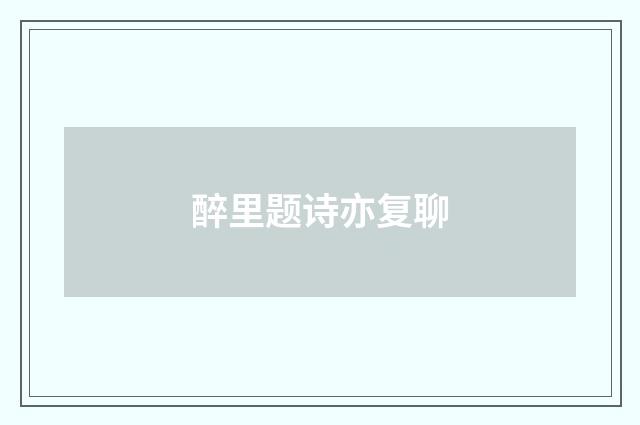 醉里题诗亦复聊