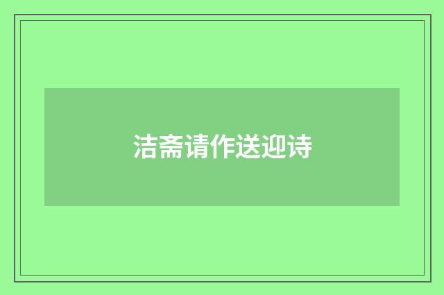 洁斋请作送迎诗