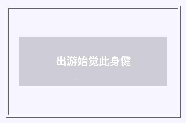 出游始觉此身健