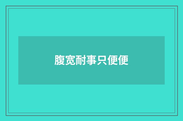 腹宽耐事只便便