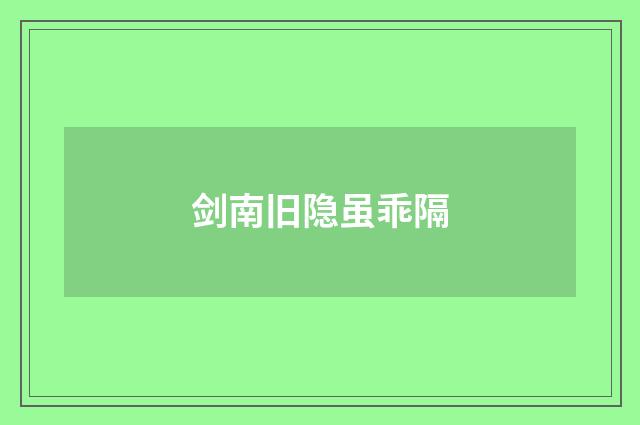 剑南旧隐虽乖隔
