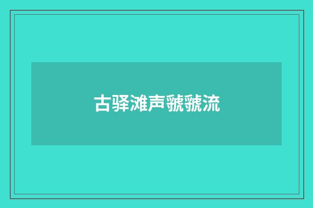 古驿滩声虢虢流