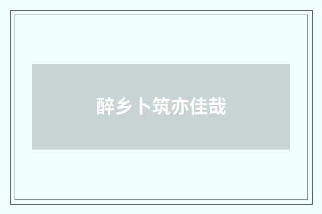 醉乡卜筑亦佳哉