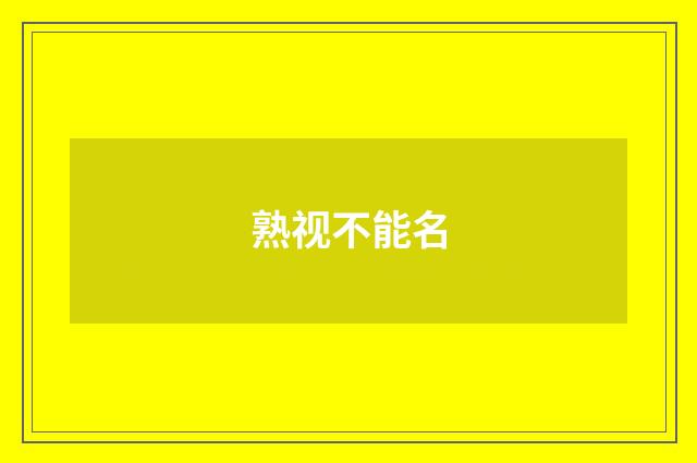 熟视不能名