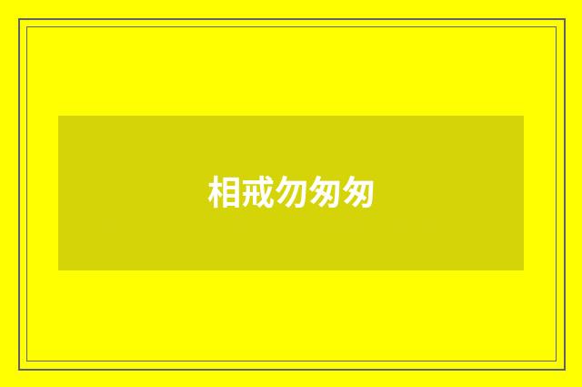 相戒勿匆匆
