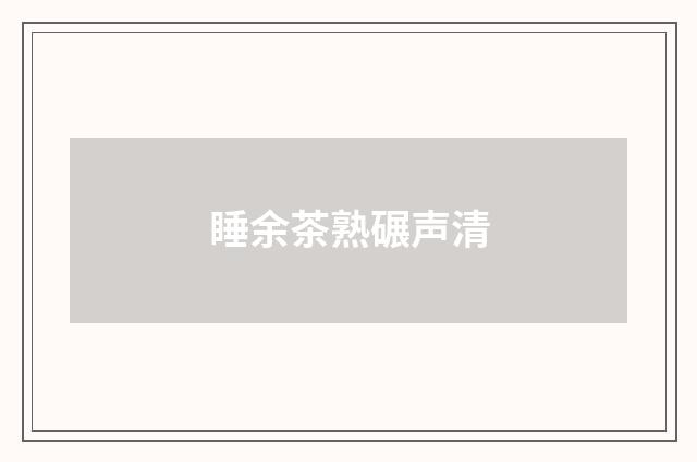 睡余茶熟碾声清