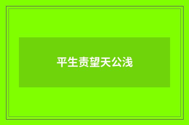 平生责望天公浅