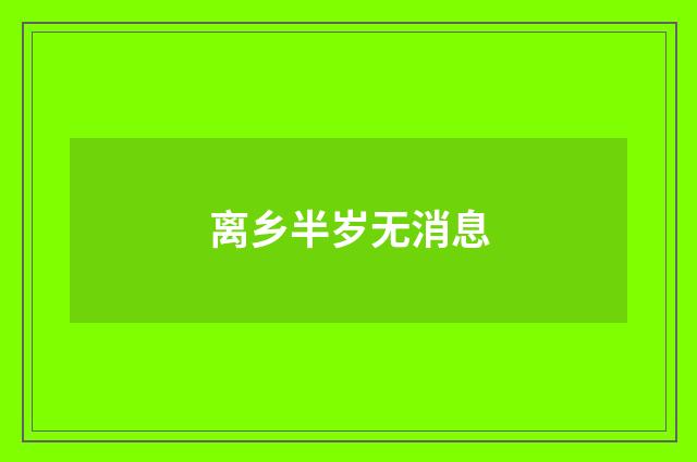离乡半岁无消息