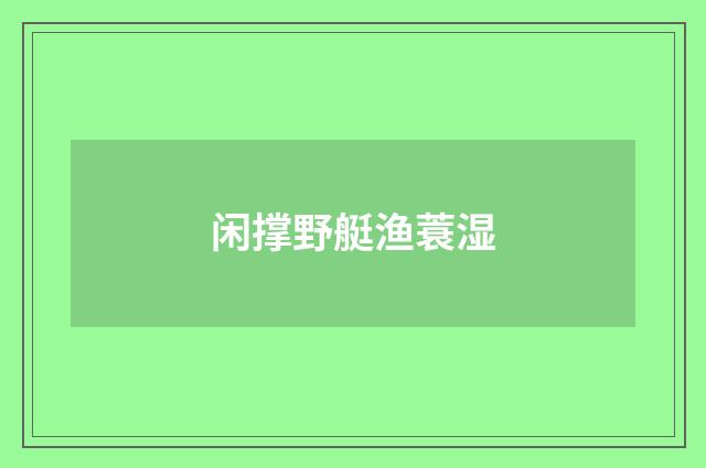 闲撑野艇渔蓑湿