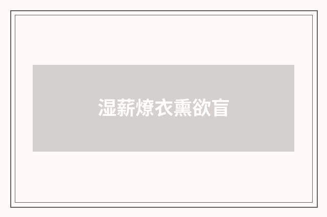 湿薪燎衣熏欲盲