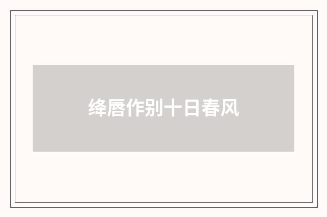 绛唇作别十日春风