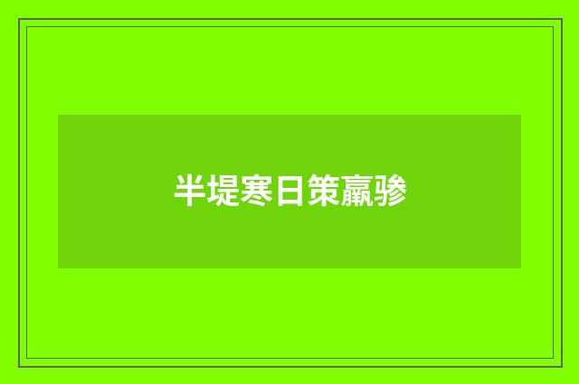 半堤寒日策羸骖