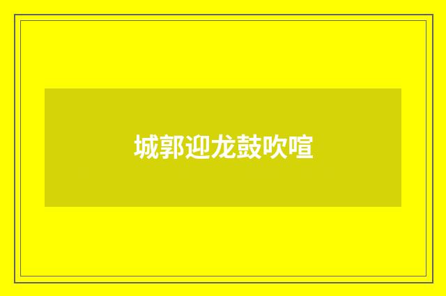 城郭迎龙鼓吹喧