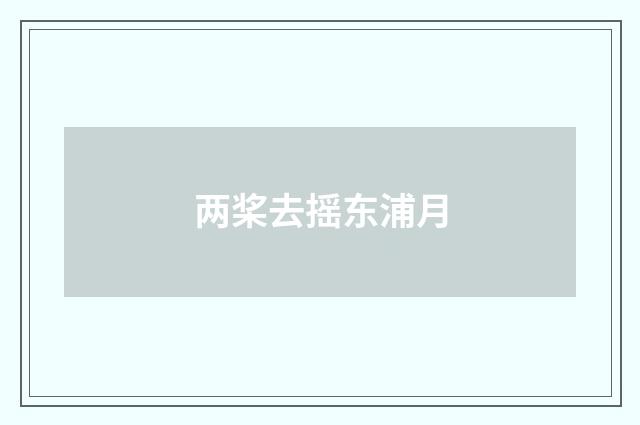 两桨去摇东浦月