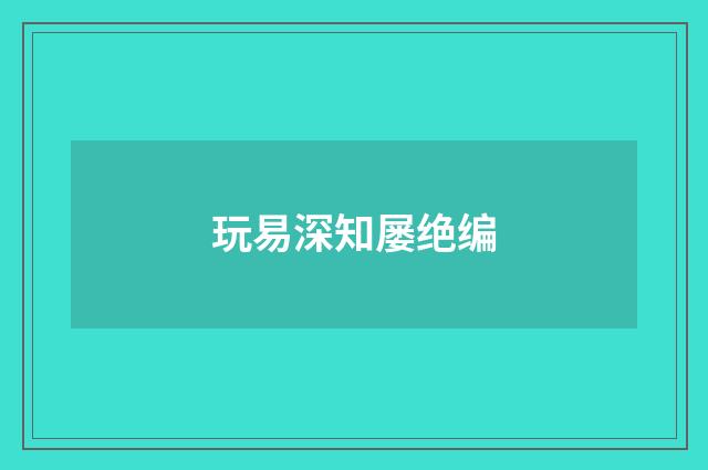 玩易深知屡绝编