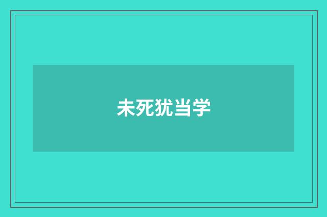 未死犹当学