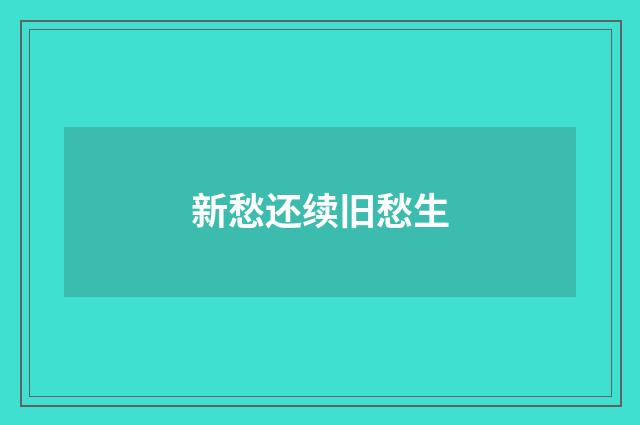 新愁还续旧愁生
