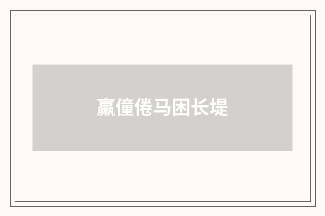 羸僮倦马困长堤