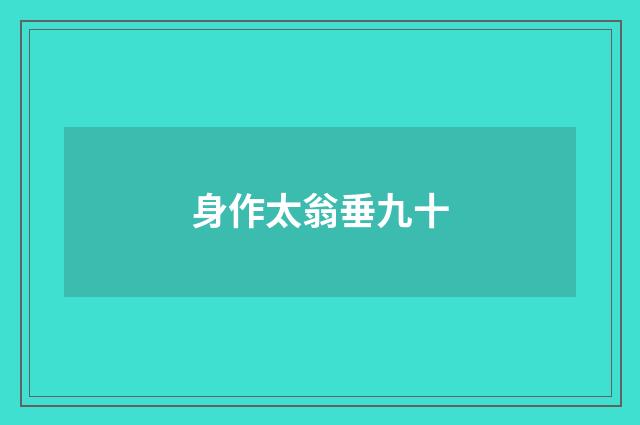 身作太翁垂九十